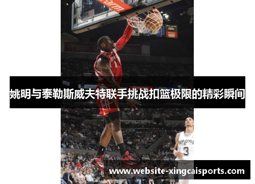 姚明与泰勒斯威夫特联手挑战扣篮极限的精彩瞬间