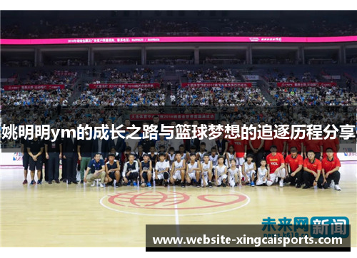 姚明明ym的成长之路与篮球梦想的追逐历程分享
