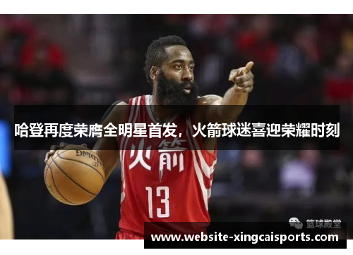 哈登再度荣膺全明星首发，火箭球迷喜迎荣耀时刻
