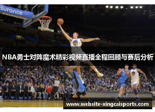 NBA勇士对阵魔术精彩视频直播全程回顾与赛后分析