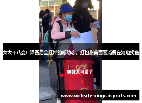 女大十八变！退赛后全红婵的新动态，打扮甜美面容消瘦在河边捞鱼