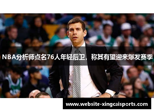 NBA分析师点名76人年轻后卫，称其有望迎来爆发赛季