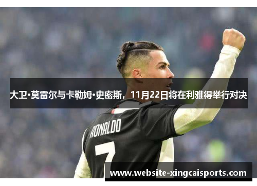 大卫·莫雷尔与卡勒姆·史密斯，11月22日将在利雅得举行对决
