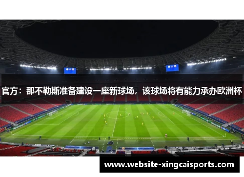 官方：那不勒斯准备建设一座新球场，该球场将有能力承办欧洲杯