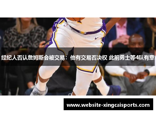 经纪人否认詹姆斯会被交易：他有交易否决权 此前勇士等4队有意