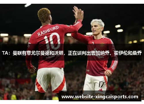 TA：曼联有意尤尔曼德和沃顿，正在谈判出售加纳乔、霍伊伦和桑乔